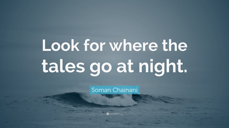 Soman Chainani Quote: “Look for where the tales go at night.”