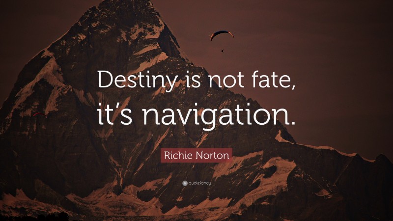 Richie Norton Quote: “Destiny is not fate, it’s navigation.”