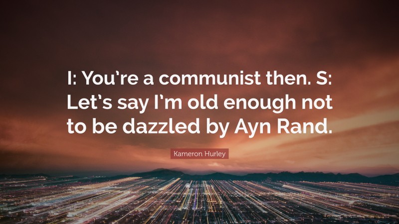 Kameron Hurley Quote: “I: You’re a communist then. S: Let’s say I’m old enough not to be dazzled by Ayn Rand.”