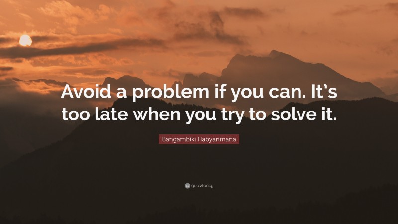 Bangambiki Habyarimana Quote: “Avoid a problem if you can. It’s too late when you try to solve it.”