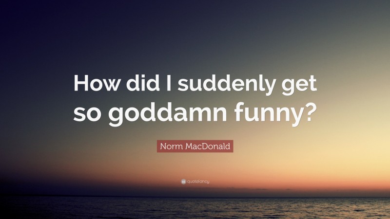 Norm MacDonald Quote: “How did I suddenly get so goddamn funny?”