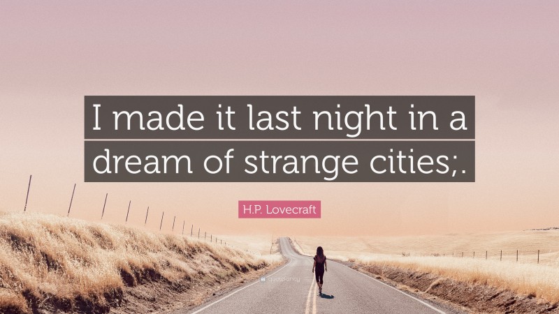 H.P. Lovecraft Quote: “I made it last night in a dream of strange cities;.”