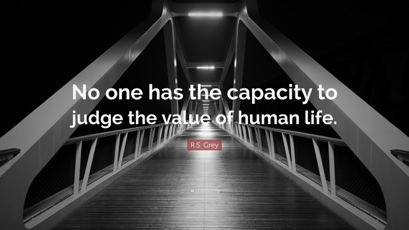 R.S. Grey Quote: “No one has the capacity to judge the value of human life.”