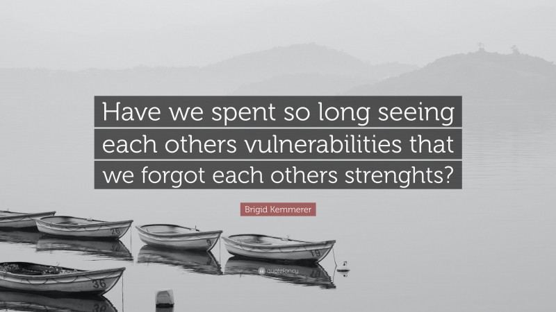 Brigid Kemmerer Quote: “Have we spent so long seeing each others vulnerabilities that we forgot each others strenghts?”