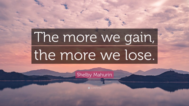 Shelby Mahurin Quote: “The more we gain, the more we lose.”