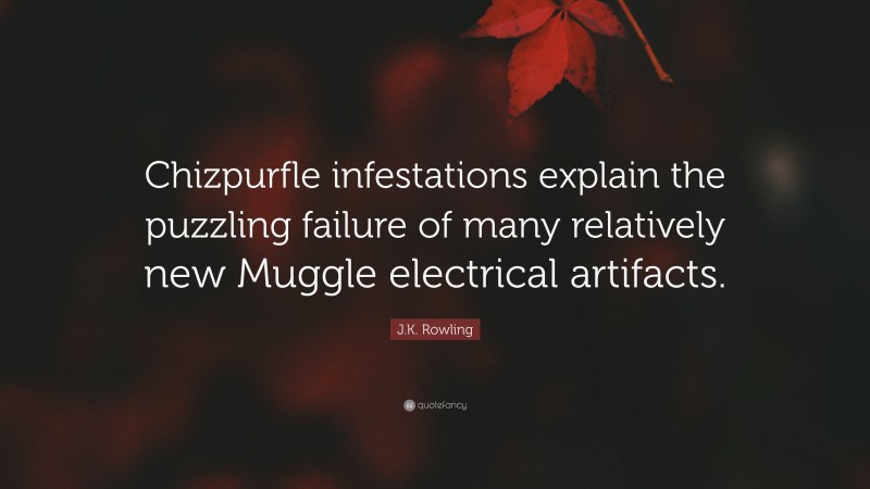 J.K. Rowling Quote: “Chizpurfle infestations explain the puzzling failure of many relatively new Muggle electrical artifacts.”