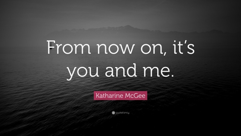 Katharine McGee Quote: “From now on, it’s you and me.”