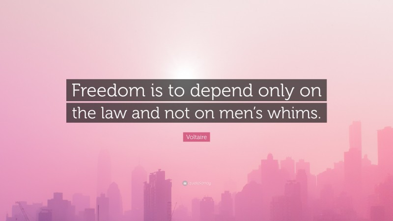 Voltaire Quote: “Freedom is to depend only on the law and not on men’s whims.”