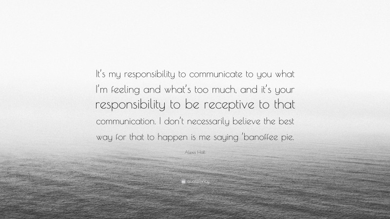 Alexis Hall Quote: “It’s my responsibility to communicate to you what I’m feeling and what’s too much, and it’s your responsibility to be receptive to that communication. I don’t necessarily believe the best way for that to happen is me saying ’banoffee pie.”