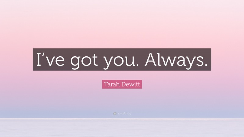 Tarah Dewitt Quote: “I’ve got you. Always.”