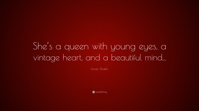 Imran Shaikh Quote: “She’s a queen with young eyes, a vintage heart, and a beautiful mind...”