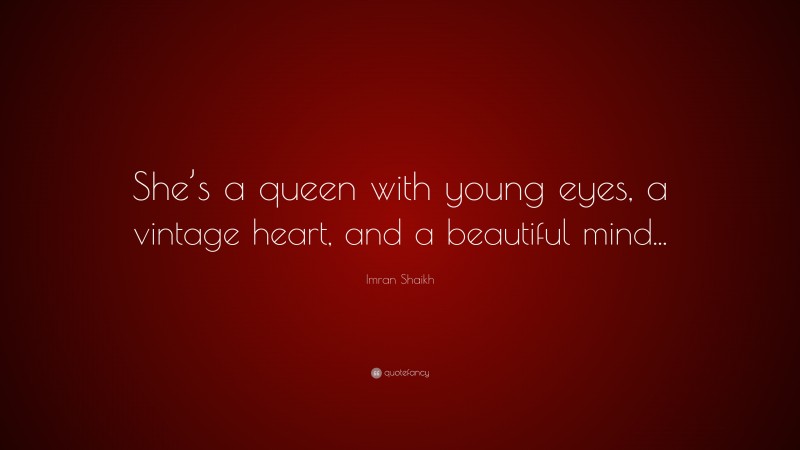 Imran Shaikh Quote: “She’s a queen with young eyes, a vintage heart, and a beautiful mind...”