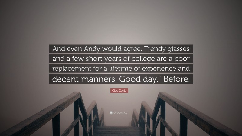 Cleo Coyle Quote: “And even Andy would agree. Trendy glasses and a few short years of college are a poor replacement for a lifetime of experience and decent manners. Good day.” Before.”