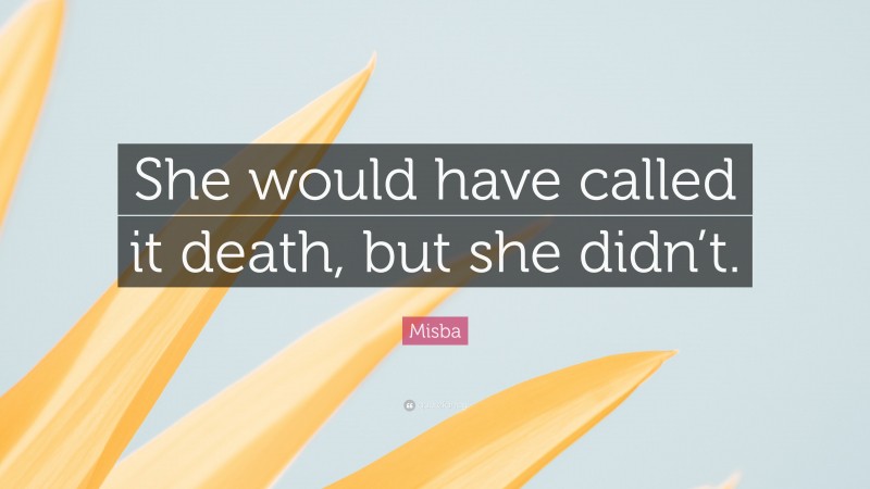 Misba Quote: “She would have called it death, but she didn’t.”
