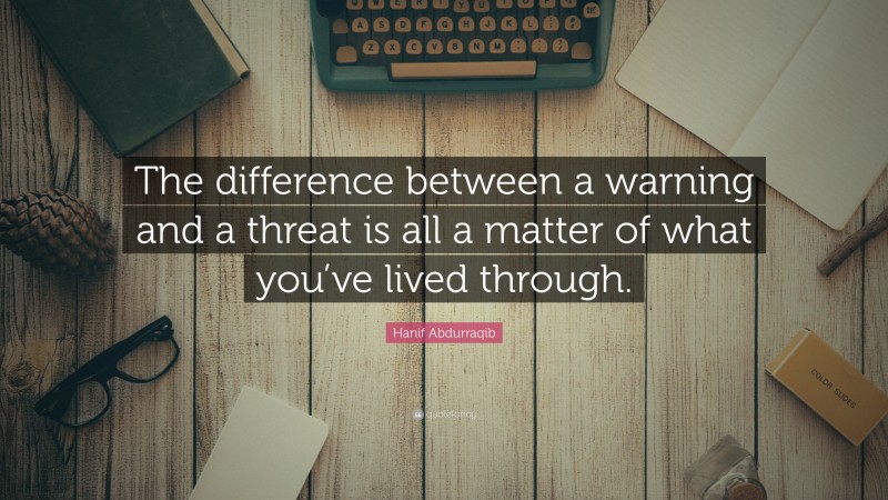 Hanif Abdurraqib Quote: “The difference between a warning and a threat is all a matter of what you’ve lived through.”