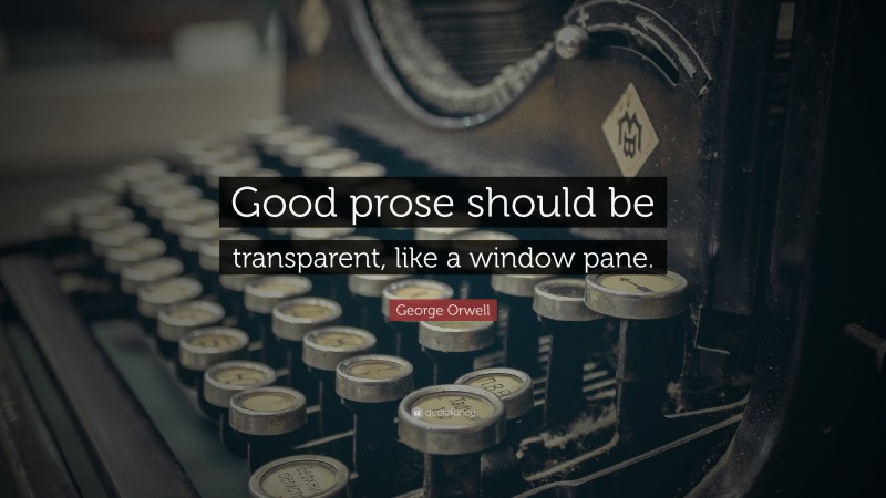 George Orwell Quote: “Good prose should be transparent, like a window pane.”