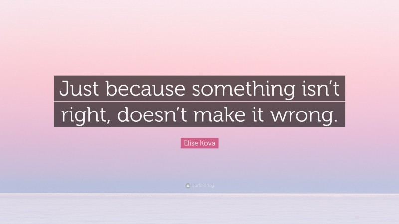 Elise Kova Quote: “Just because something isn’t right, doesn’t make it wrong.”