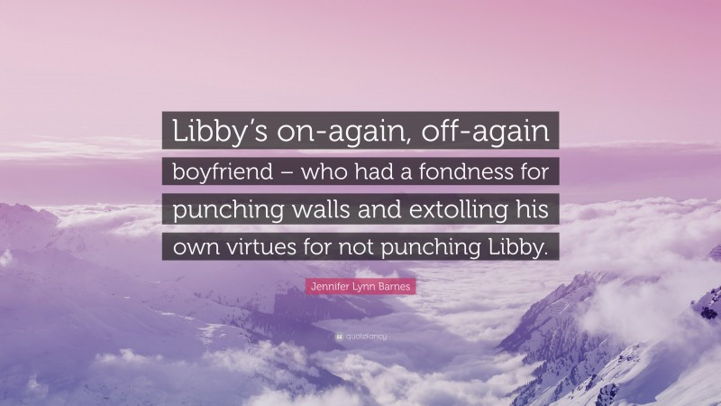 Jennifer Lynn Barnes Quote: “Libby’s on-again, off-again boyfriend – who had a fondness for punching walls and extolling his own virtues for not punching Libby.”