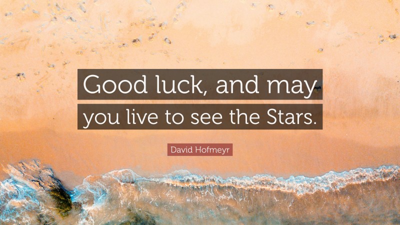 David Hofmeyr Quote: “Good luck, and may you live to see the Stars.”