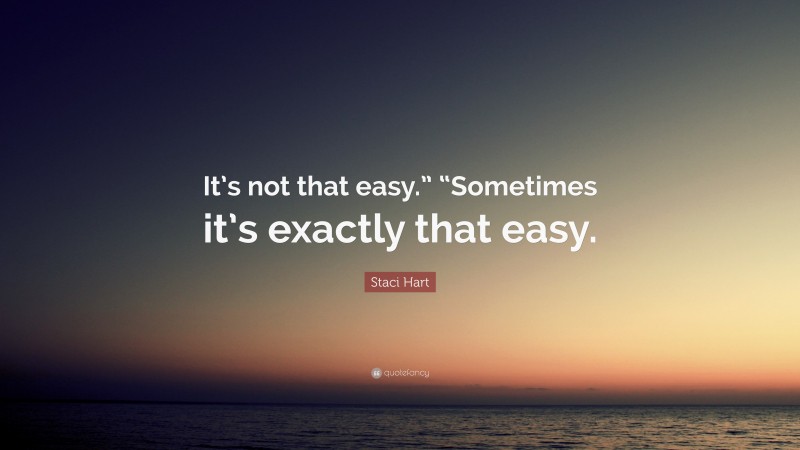 Staci Hart Quote: “It’s not that easy.” “Sometimes it’s exactly that easy.”