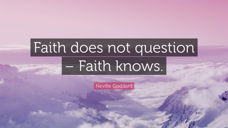 Neville Goddard Quote: “Faith does not question – Faith knows.”