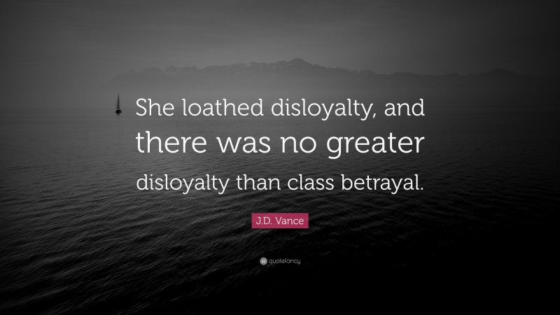 J.D. Vance Quote: “She loathed disloyalty, and there was no greater disloyalty than class betrayal.”