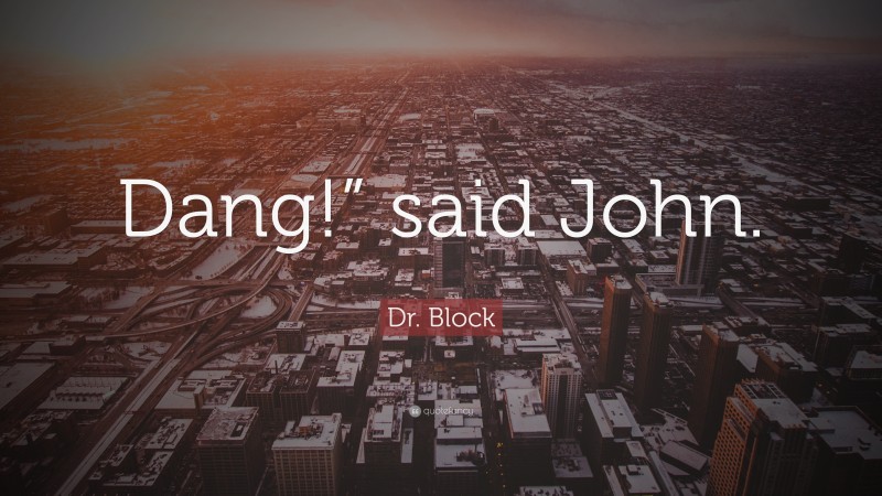Dr. Block Quote: “Dang!” said John.”