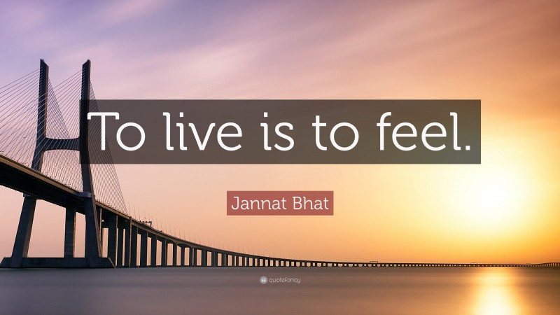 Jannat Bhat Quote: “To live is to feel.”