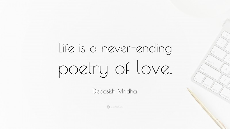 Debasish Mridha Quote: “Life is a never-ending poetry of love.”