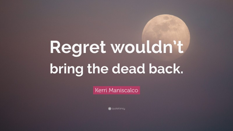 Kerri Maniscalco Quote: “Regret wouldn’t bring the dead back.”