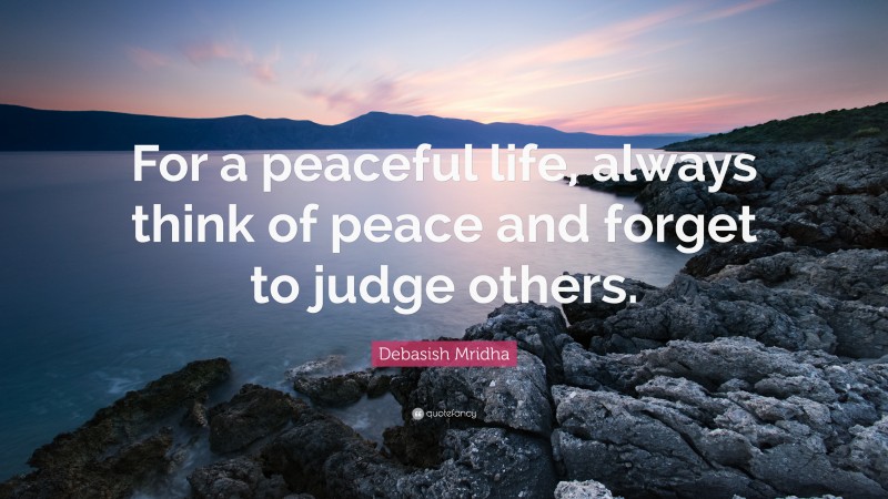 Debasish Mridha Quote: “For a peaceful life, always think of peace and forget to judge others.”