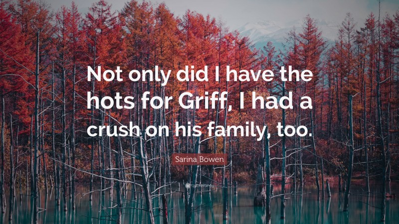 Sarina Bowen Quote: “Not only did I have the hots for Griff, I had a crush on his family, too.”