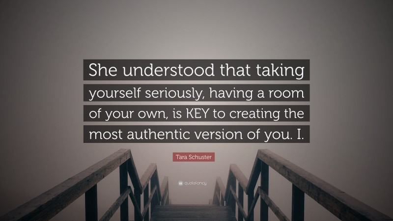 Tara Schuster Quote: “She understood that taking yourself seriously, having a room of your own, is KEY to creating the most authentic version of you. I.”