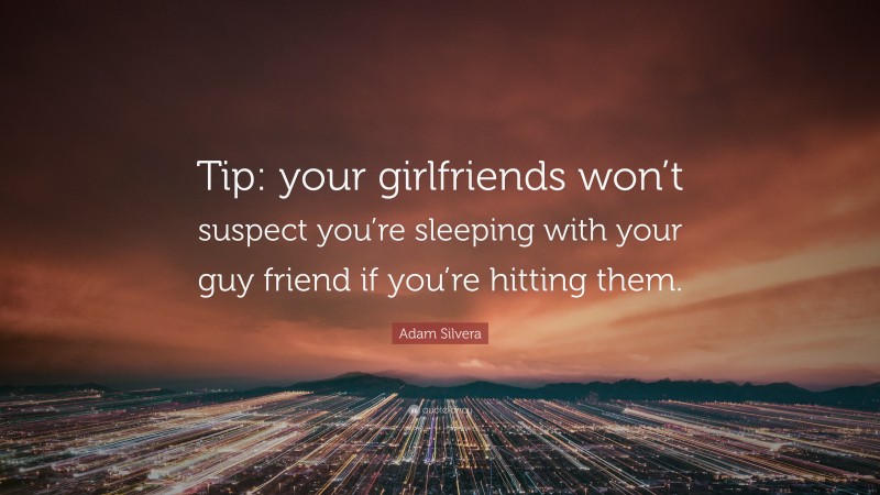 Adam Silvera Quote: “Tip: your girlfriends won’t suspect you’re sleeping with your guy friend if you’re hitting them.”