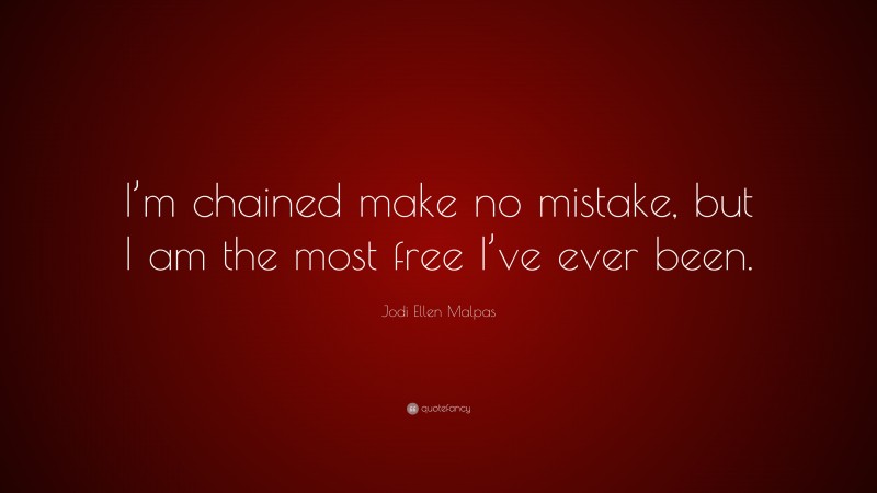 Jodi Ellen Malpas Quote: “I’m chained make no mistake, but I am the most free I’ve ever been.”