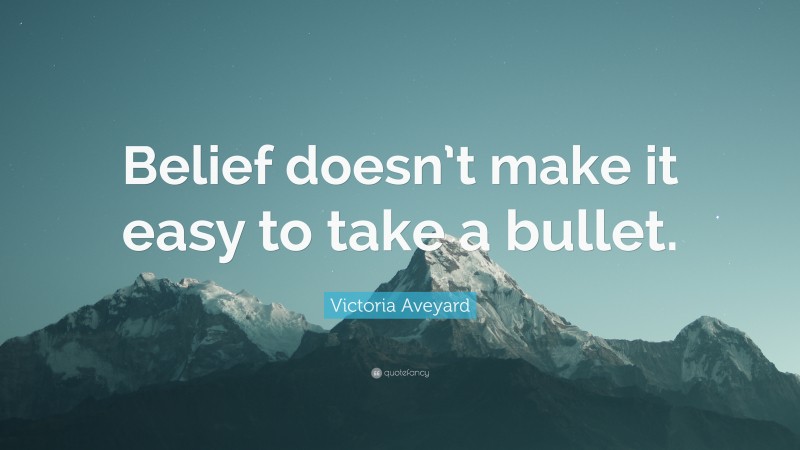 Victoria Aveyard Quote: “Belief doesn’t make it easy to take a bullet.”