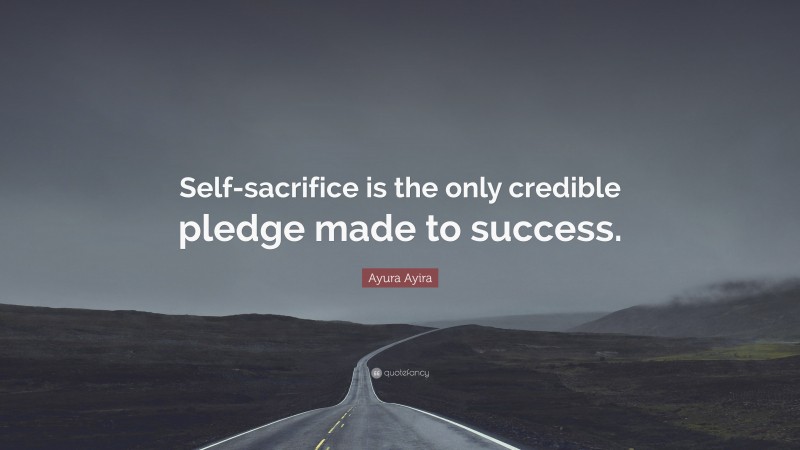 Ayura Ayira Quote: “Self-sacrifice is the only credible pledge made to success.”