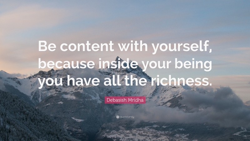 Debasish Mridha Quote: “Be content with yourself, because inside your being you have all the richness.”