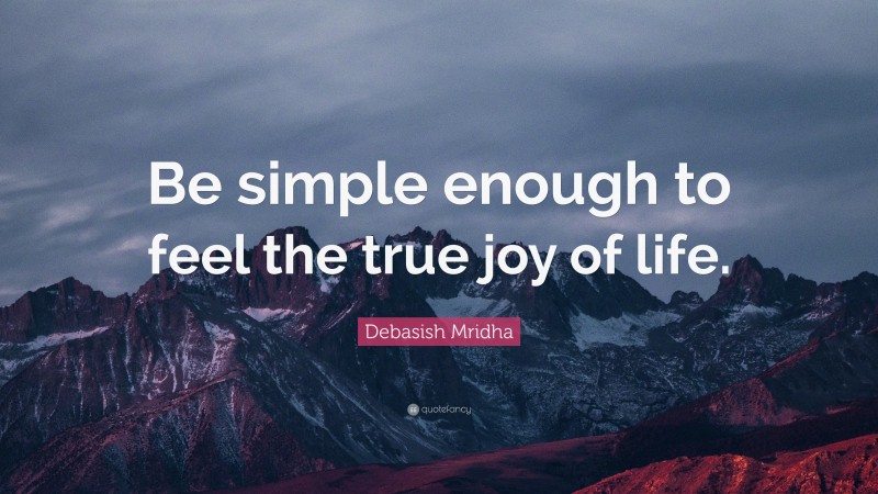 Debasish Mridha Quote: “Be simple enough to feel the true joy of life.”
