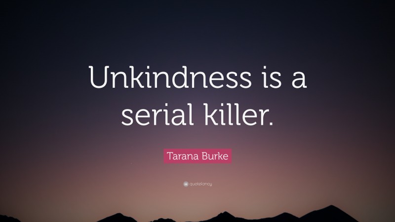 Tarana Burke Quote: “Unkindness is a serial killer.”