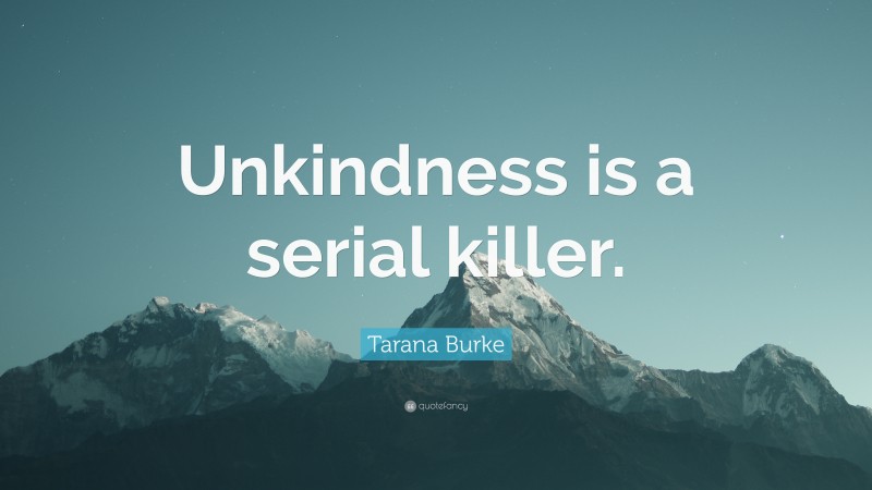 Tarana Burke Quote: “Unkindness is a serial killer.”