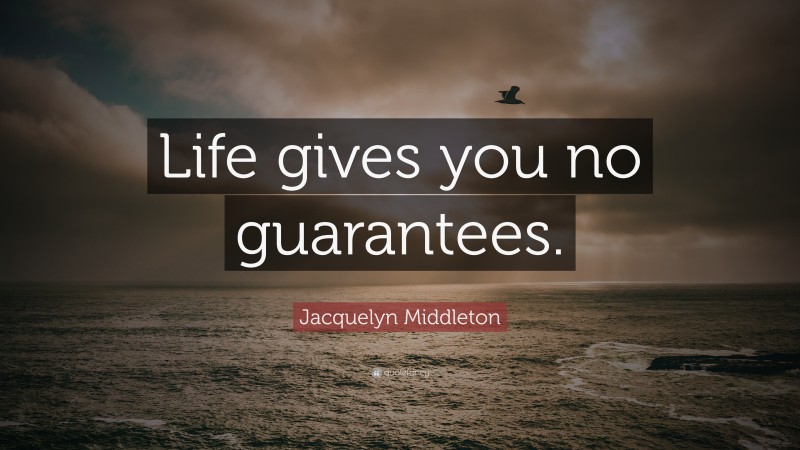 Jacquelyn Middleton Quote: “Life gives you no guarantees.”