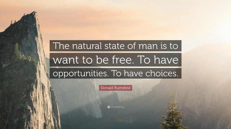 Donald Rumsfeld Quote: “The natural state of man is to want to be free. To have opportunities. To have choices.”