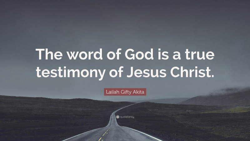 Lailah Gifty Akita Quote: “The word of God is a true testimony of Jesus Christ.”