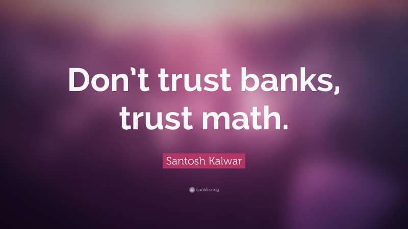 Santosh Kalwar Quote: “Don’t trust banks, trust math.”