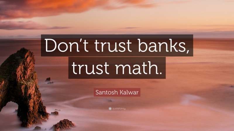 Santosh Kalwar Quote: “Don’t trust banks, trust math.”