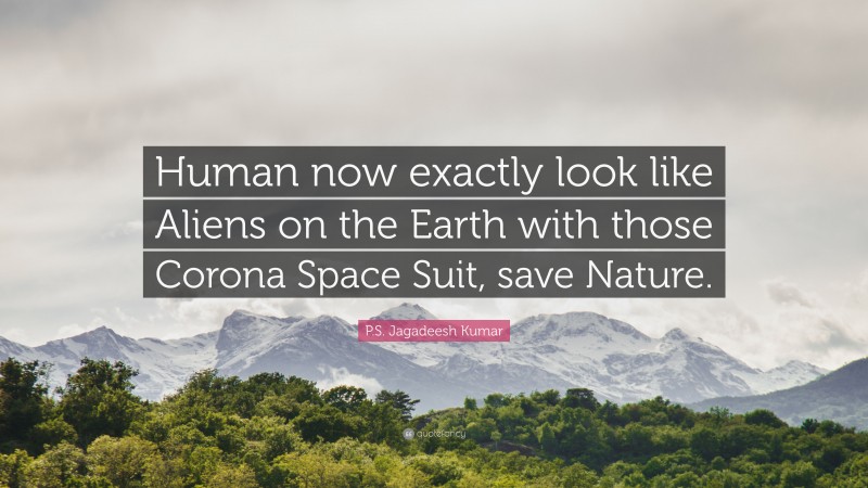P.S. Jagadeesh Kumar Quote: “Human now exactly look like Aliens on the Earth with those Corona Space Suit, save Nature.”