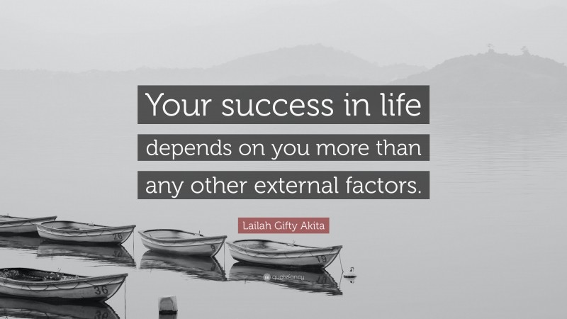 Lailah Gifty Akita Quote: “Your success in life depends on you more than any other external factors.”