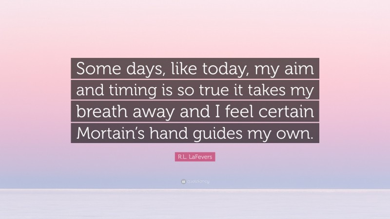 R.L. LaFevers Quote: “Some days, like today, my aim and timing is so true it takes my breath away and I feel certain Mortain’s hand guides my own.”