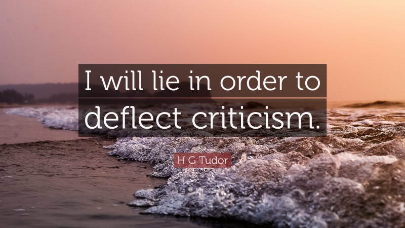 H G Tudor Quote: “I will lie in order to deflect criticism.”